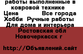 работы выполненные в ковровой технике › Цена ­ 3 000 - Все города Хобби. Ручные работы » Для дома и интерьера   . Ростовская обл.,Новочеркасск г.